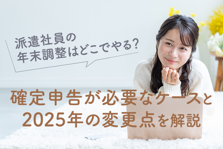 派遣社員の年末調整はどこでやる？確定申告が必要なケースと2025年の変更点を解説