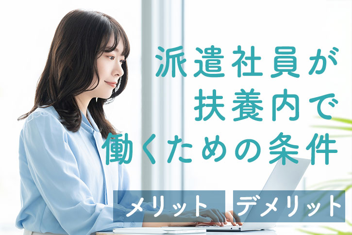 派遣社員が扶養内で働くための条件、メリット・デメリット、注意点を徹底解説